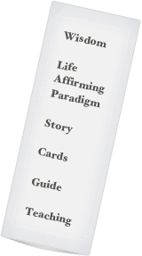 Wisdom

Life Affirming Paradigm

Story

Cards

Guide

Teaching